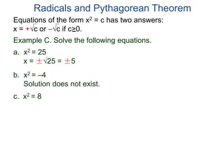 Equations of the form x2 = c has two answers:
x = +c or –c if c>0.
Radicals and Pythagorean Theorem
Example C. Solve the following equations.
a. x2 = 25
x = ±25 = ±5
b. x2 = –4
Solution does not exist.
c. x2 = 8
 