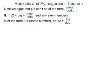 Radicals and Pythagorean Theorem
II. If √2 = p/q =
odd
even
is of the form 2*# (some number), so √2 = odd
2*#
.
Next we ague that p/q can’t be of the form
odd
even
and any even numbers
.
 