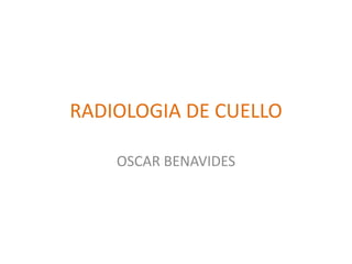 RADIOLOGIA DE CUELLO

    OSCAR BENAVIDES
 