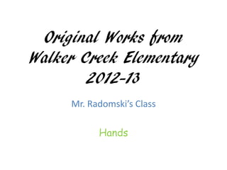 Original Works from
Walker Creek Elementary
        2012-13
     Mr. Radomski’s Class

           Hands
 
