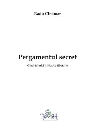 Radu Cinamar




Pergamentul secret
  Cinci tehnici initiatice tibetane




            
            PHAba Publishing House
 