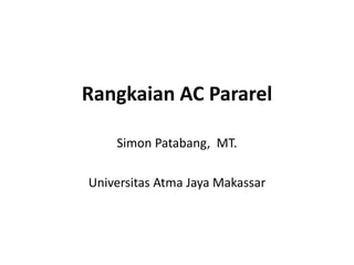 Rangkaian AC Pararel
Simon Patabang, MT.
Universitas Atma Jaya Makassar
 