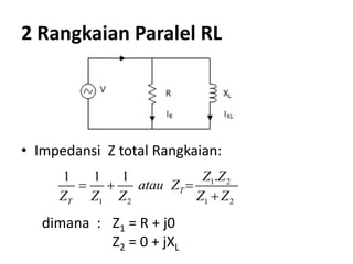 2 Rangkaian Paralel RL
• Impedansi Z total Rangkaian:
1 2
1 2 1 2
.1 1 1
T
T
Z Z
atau Z
Z Z Z Z Z
  

dimana : Z1 = R + j0
Z2 = 0 + jXL
 