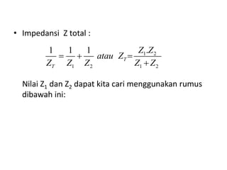 • Impedansi Z total :
Nilai Z1 dan Z2 dapat kita cari menggunakan rumus
dibawah ini:
1 2
1 2 1 2
.1 1 1
T
T
Z Z
atau Z
Z Z Z Z Z
  

 