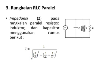 3. Rangkaian RLC Paralel
• Impedansi (Z) pada
rangkaian paralel resistor,
induktor, dan kapasitor
menggunakan rumus
berikut :
 