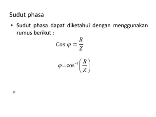 Sudut phasa
• Sudut phasa dapat diketahui dengan menggunakan
rumus berikut :
p
1
cos
R
Z
   
  
 
 