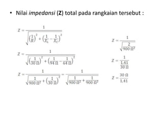 • Nilai impedansi (Z) total pada rangkaian tersebut :
 