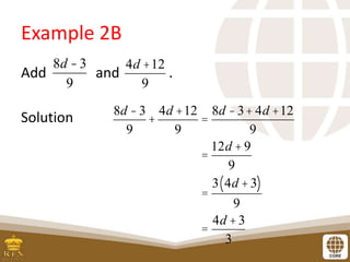 Example 2B
Add and .
Solution
8d -3
9
4d +12
9
8d -3
9
+
4d +12
9
=
8d -3+ 4d +12
9
=
12d + 9
9
=
3 4d +3
( )
9
=
4d +3
3
 