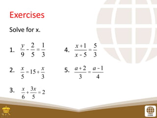 Exercises
Solve for x.
1. 4.
2. 5.
3.
y
9
-
2
5
=
1
3
x
5
=15+
x
3
x
6
+
3x
5
= 2
x +1
x - 5
=
5
3
a+2
3
=
a-1
4
 