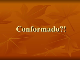 Conformado?!Conformado?!
 