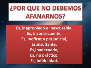 Es, inapropiado e inexcusable, 
Es, inconsecuente, 
Es, Ineficaz y perjudicial, 
Es,insultante, 
Es,inadecuado, 
Es, no práctico, 
Es, infidelidad. 
 
