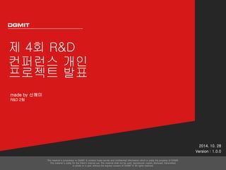 제 4회 R&D
컨퍼런스 개인
프로젝트 발표
2014. 10. 28
Version : 1.0.0
made by 신혜미
R&D 2팀
 