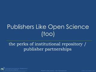 Publishers Like Open Science
             (too)
the perks of institutional repository /
       publisher partnerships



                RDAP13–BALTIMORE  AMY NURNBERGER   CDRS.COLUMBIA.EDU
 