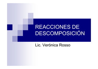 REACCIONES DE
DESCOMPOSICIÓN
Lic. Verónica Rosso
 