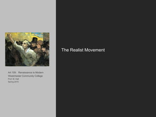 Art 109: Renaissance to Modern
Westchester Community College
Prof. M. Hall
Spring 2015
The Realist Movement
 