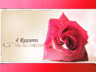 4 Reasons
Why Me?...Why Us?
 