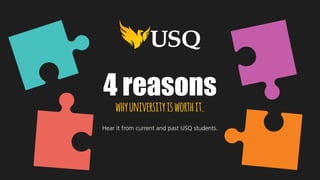 4 reasons
whyuniversityisworthit.
Hear it from current and past USQ students.
 