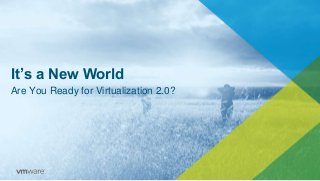It’s a New World
Are You Ready for Virtualization 2.0?
 