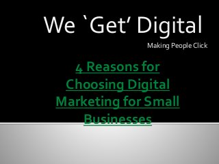 We `Get’ Digital
Making People Click
4 Reasons for
Choosing Digital
Marketing for Small
Businesses
 