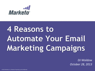 4 Reasons to
Automate Your Email
Marketing Campaigns
DJ Waldow
October 28, 2013
© 2013 Marketo, Inc. Marketo Proprietary and Confidential

 