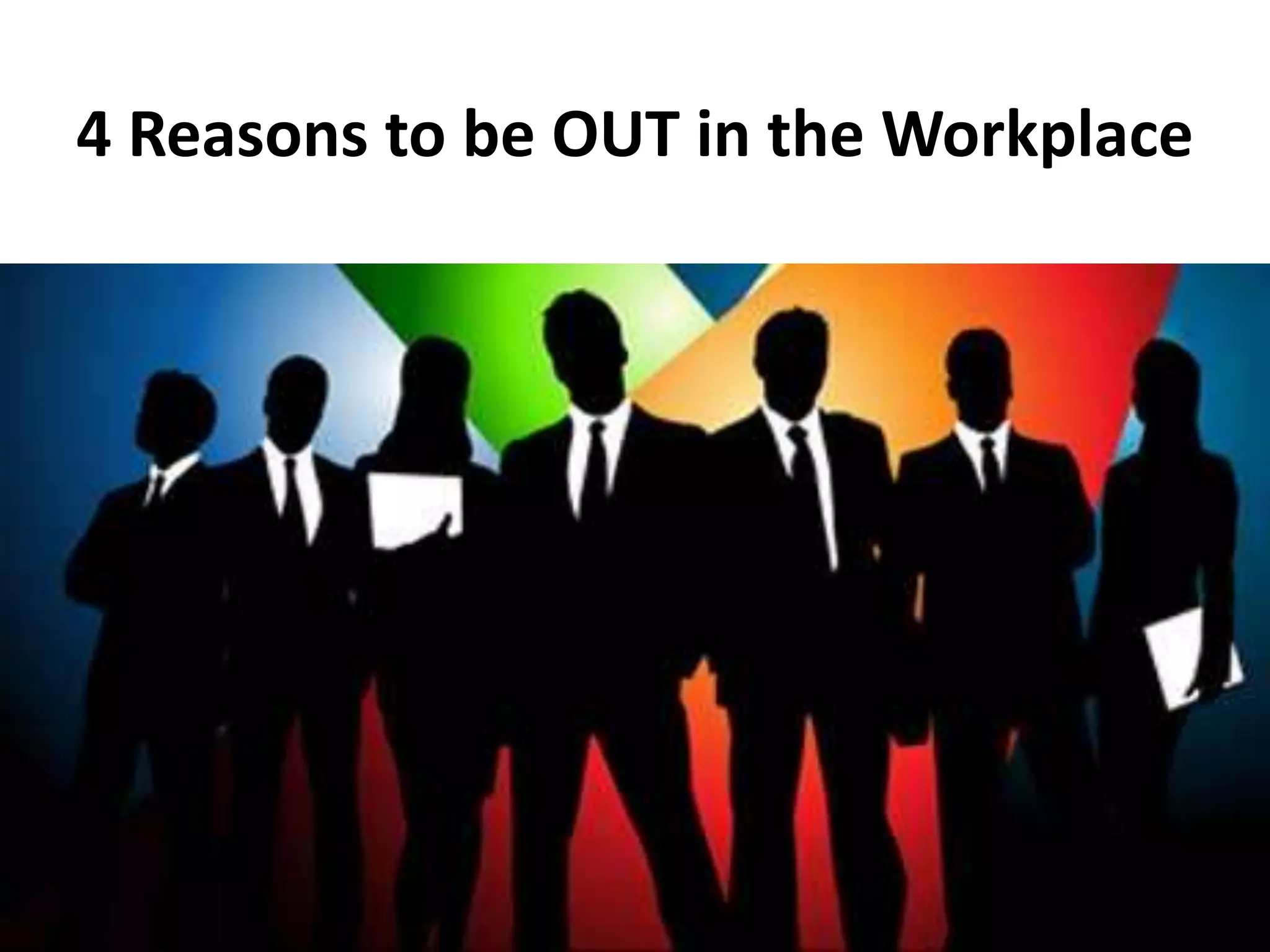Be Out 4 reasons to be out in the workplace | PPTX