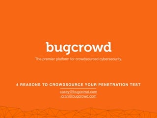 4 REASONS TO CROWDSOURCE YOUR PENETRATION TEST
The premier platform for crowdsourced cybersecurity.
casey@bugcrowd.com
jcran@bugcrowd.com
 