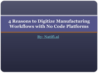 By- Natifi.ai
4 Reasons to Digitize Manufacturing
Workflows with No Code Platforms
 