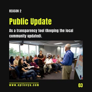 03
REASON 2
Public Update
w w w . o p t i c v y u . c o m
As a transparency tool (Keeping the local
community updated).
 
