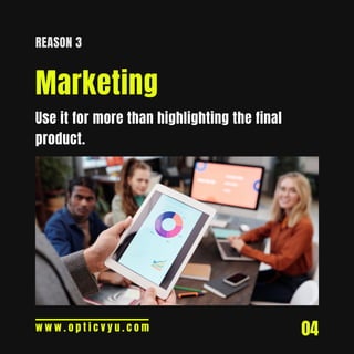 04
REASON 3
Marketing
w w w . o p t i c v y u . c o m
Use it for more than highlighting the final
product.
 