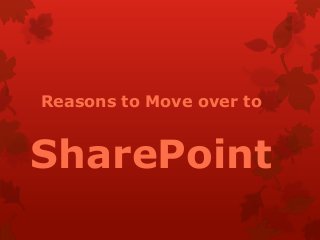 Reasons to Move over to
SharePoint
 