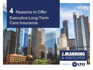 4 Reasons to Offer
Executive Long-Term
Care Insurance
 