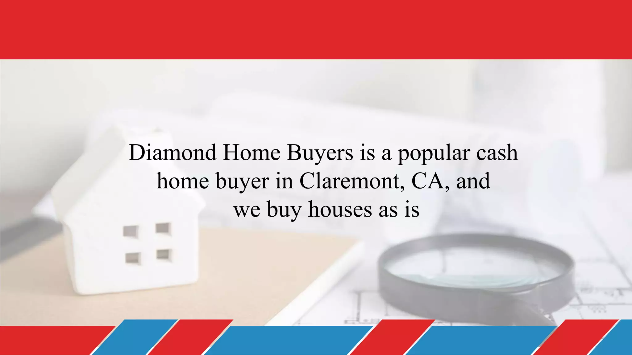 Diamond Home Buyers is a popular cash
home buyer in Claremont, CA, and
we buy houses as is
 
