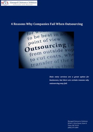 4 Reasons Why Companies Fail When Outsourcing
Data entry services are a great option for
businesses, but there are certain reasons why
outsourcing may fail.
Managed Outsource Solutions
8596 E. 101st Street, Suite H
Tulsa, OK 74133
(800) 670 2809
 