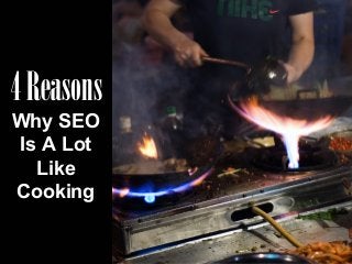 4 Reasons
Why SEO
Is A Lot
Like
Cooking

 