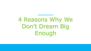 4 Reasons Why We
Don't Dream Big
Enough
 