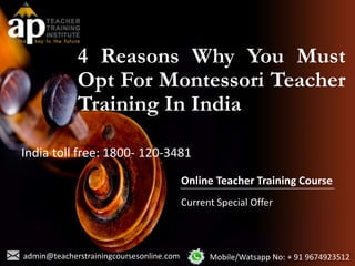 4 Reasons Why You Must
Opt For Montessori Teacher
Training In India
Current Special Offer
Online Teacher Training Course
admin@teacherstrainingcoursesonline.com Mobile/Watsapp No: + 91 9674923512
India toll free: 1800- 120-3481
 