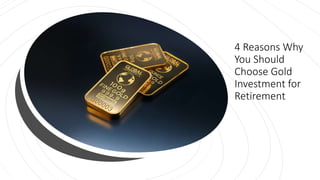 4 Reasons Why
You Should
Choose Gold
Investment for
Retirement
 