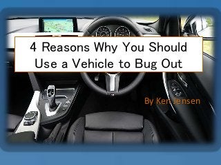 4 Reasons Why You Should
Use a Vehicle to Bug Out
By Ken Jensen
 