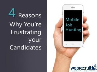 4 Reasons
Why You’re
Frustrating
your
Candidates
Mobile
Job
Hunting
 