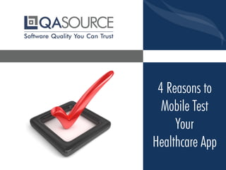4 Reasons to
Mobile Test
Your
Healthcare App
 