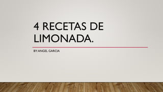 4 RECETAS DE
LIMONADA.
BY:ANGEL GARCIA
 
