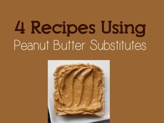 4 Recipes Using
Peanut Butter Substitutes
 