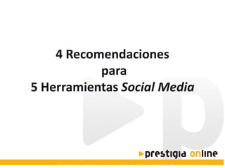 4 Recomendaciones
para
5 Herramientas Social Media

Prestigia Online | Design, Development, Marketing & Media | T 931 845 288 info@prestigiaonline.com

 