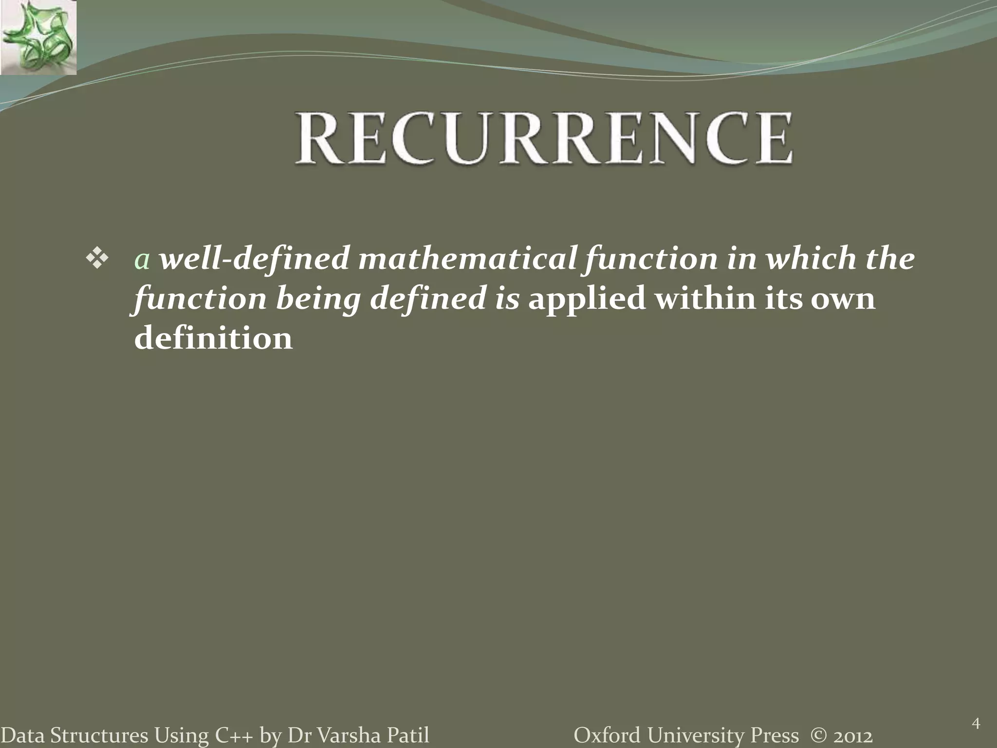 Oxford University Press © 2012Data Structures Using C++ by Dr Varsha Patil  a well-defined mathematical function in which the function being defined is applied within its own definition 4 
