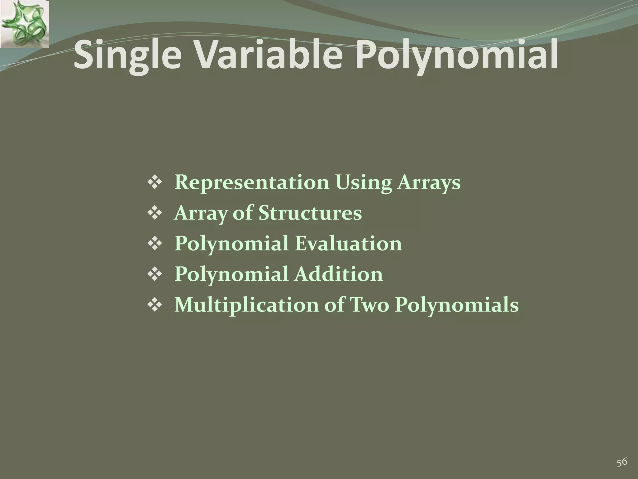 56 Single Variable Polynomial  Representation Using Arrays  Array of Structures  Polynomial Evaluation  Polynomial Addition  Multiplication of Two Polynomials 