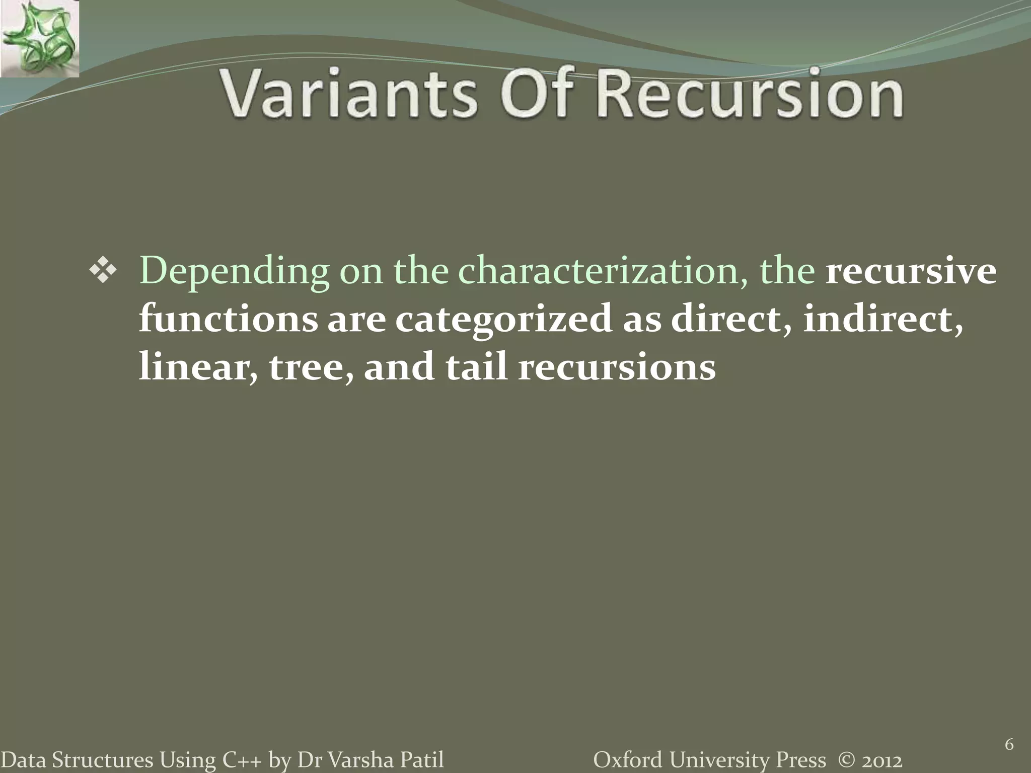 Oxford University Press © 2012Data Structures Using C++ by Dr Varsha Patil  Depending on the characterization, the recursive functions are categorized as direct, indirect, linear, tree, and tail recursions 6 
