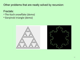 Other problems that are neatly solved by recursion:

Fractals:
? The Koch snow?ake (demo)
? Sierpinski triangle (demo)




                                                      12
 