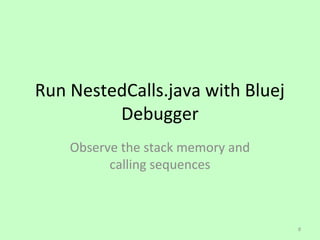 Run NestedCalls.java with Bluej
         Debugger
    Observe the stack memory and
          calling sequences



                                   8
 