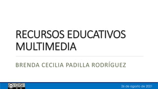 RECURSOS EDUCATIVOS
MULTIMEDIA
BRENDA CECILIA PADILLA RODRÍGUEZ
26 de agosto de 2021
 