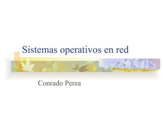 Sistemas operativos en red


   Conrado Perea
 